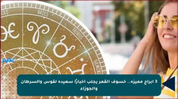 3 أبراج مميزة.. خسوف القمر يجلب أخبارًا سعيدة لقوس والسرطان والجوزاء